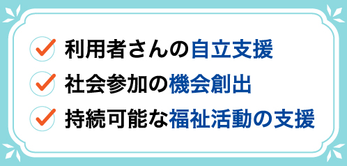 利用者さんの自立支援、社会参加の機会創出、持続可能な福祉活動の支援